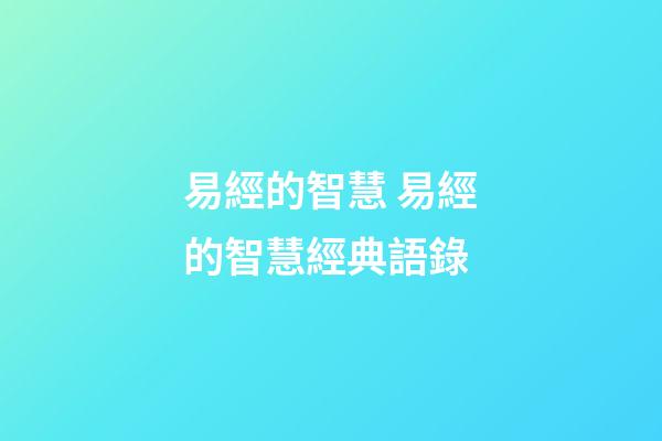 易經的智慧 易經的智慧經典語錄-第1張-觀點-玄機派